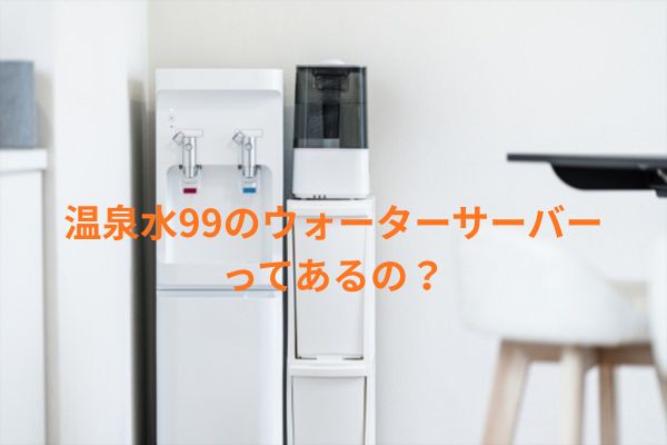 温泉水99のウォーターサーバーってあるの？